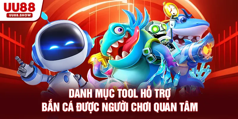 Danh mục Tool hỗ trợ Bắn Cá được người chơi quan tâm