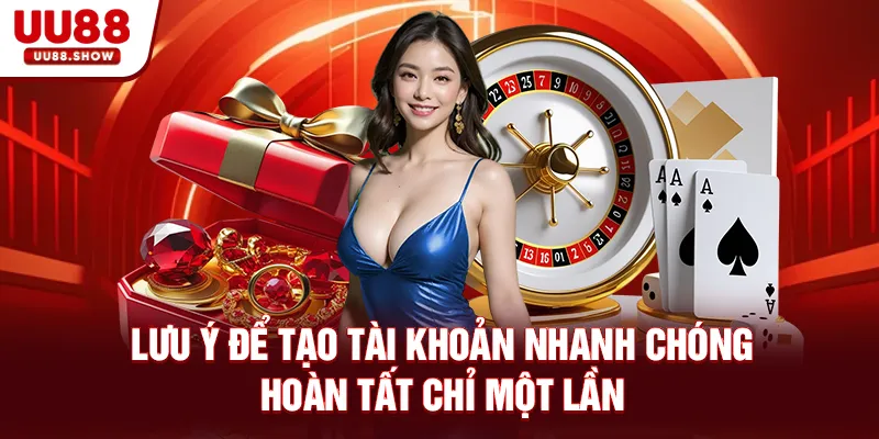 Lưu ý để tạo tài khoản nhanh chóng hoàn tất chỉ một lần