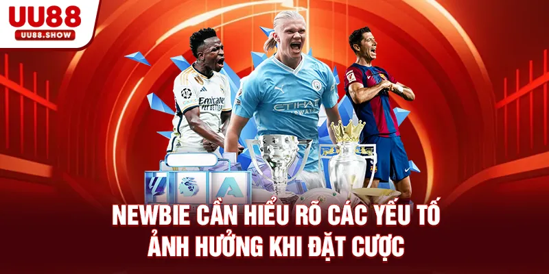 Newbie cần hiểu rõ các yếu tố ảnh hưởng khi đặt cược Newbie cần hiểu rõ các yếu tố ảnh hưởng khi đặt cược