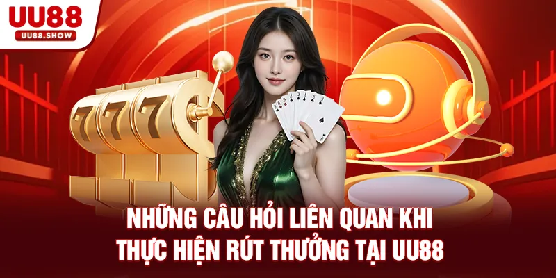 Những câu hỏi liên quan khi thực hiện rút thưởng tại UU88