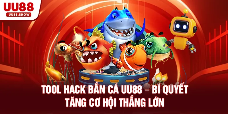 Tool hack bắn cá UU88 bí quyết tăng cơ hội thắng lớn
