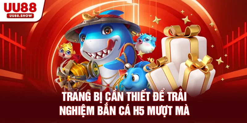 Trang bị cần thiết để trải nghiệm Bắn cá H5 mượt mà Trang bị cần thiết để trải nghiệm Bắn cá H5 mượt mà