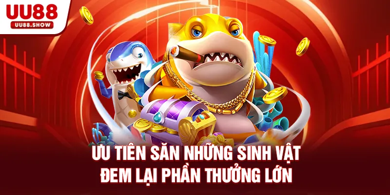 Ưu tiên săn những sinh vật đem lại phần thưởng lớn Ưu tiên săn những sinh vật đem lại phần thưởng lớn