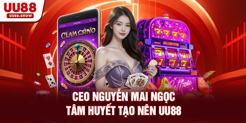 CEO Nguyễn Mai Ngọc tâm huyết tạo nên UU88 CEO Nguyễn Mai Ngọc tâm huyết tạo nên UU88