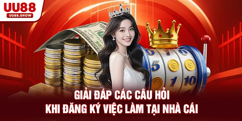 Giải đáp các câu hỏi khi đăng ký việc làm tại nhà cái