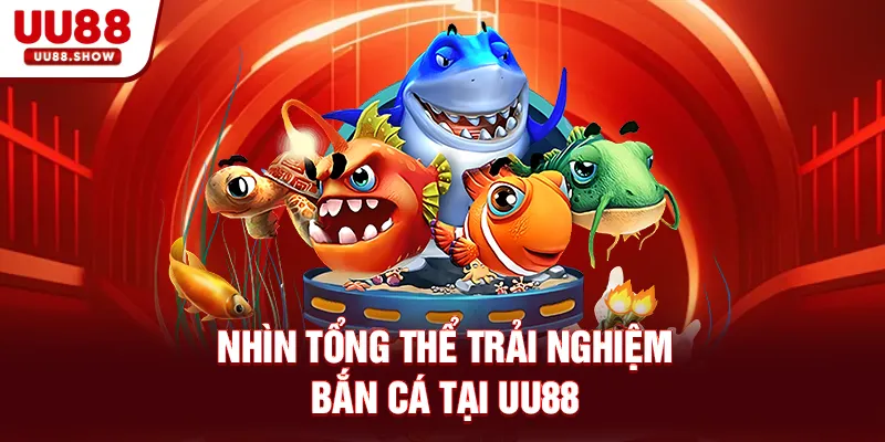 Nhìn tổng thể trải nghiệm Bắn Cá tại UU88